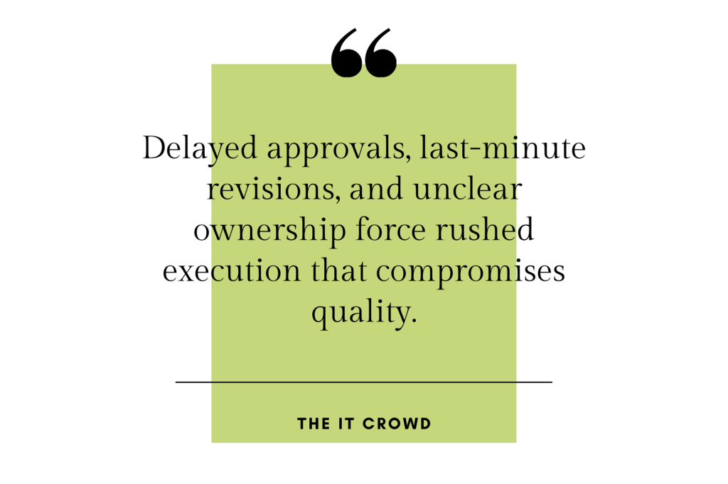 Quote: "Delayed approavals, last-minute revisions, and unclear ownership force rushed execution that compromises quality." -The it Crowd
